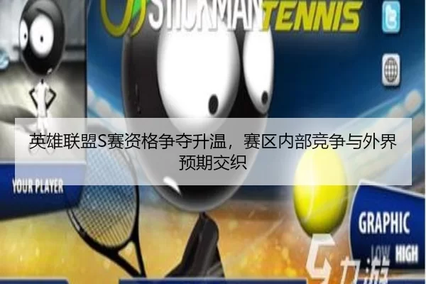 英雄联盟S赛资格争夺升温，赛区内部竞争与外界预期交织